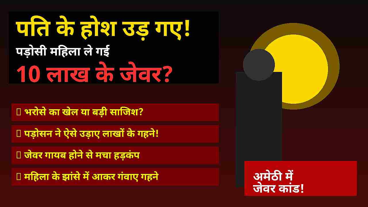 अमेठी में पड़ोसी महिला पर 10 लाख के जेवर हड़पने का आरोप, न्याय के लिए भटक रहा परिवार