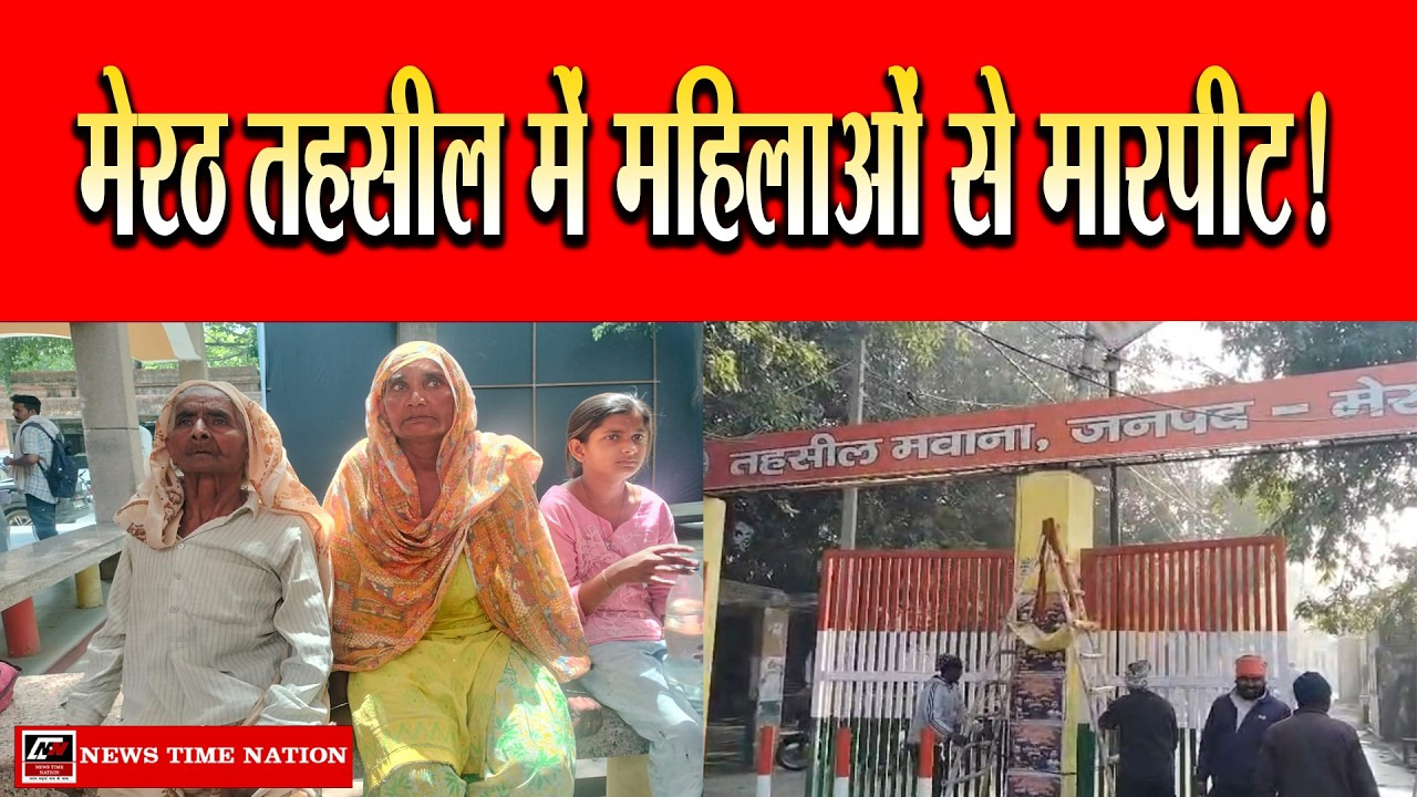 फर्जी वसीयत से 60 लाख की जमीन पर कब्जा, मेरठ मवाना तहसील में महिलाओं से मारपीट का आरोप