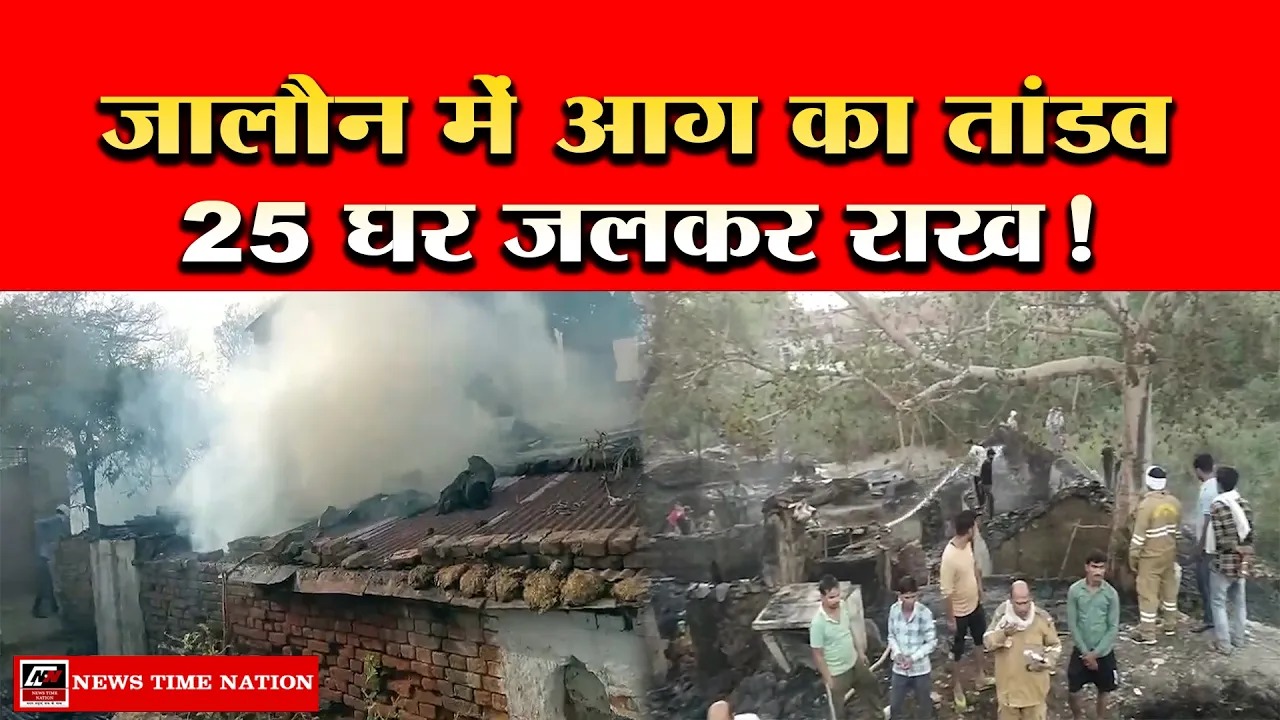 भीषण गर्मी में जालौन के गांव में लगी भीषण आग, 25 घर जलकर राख